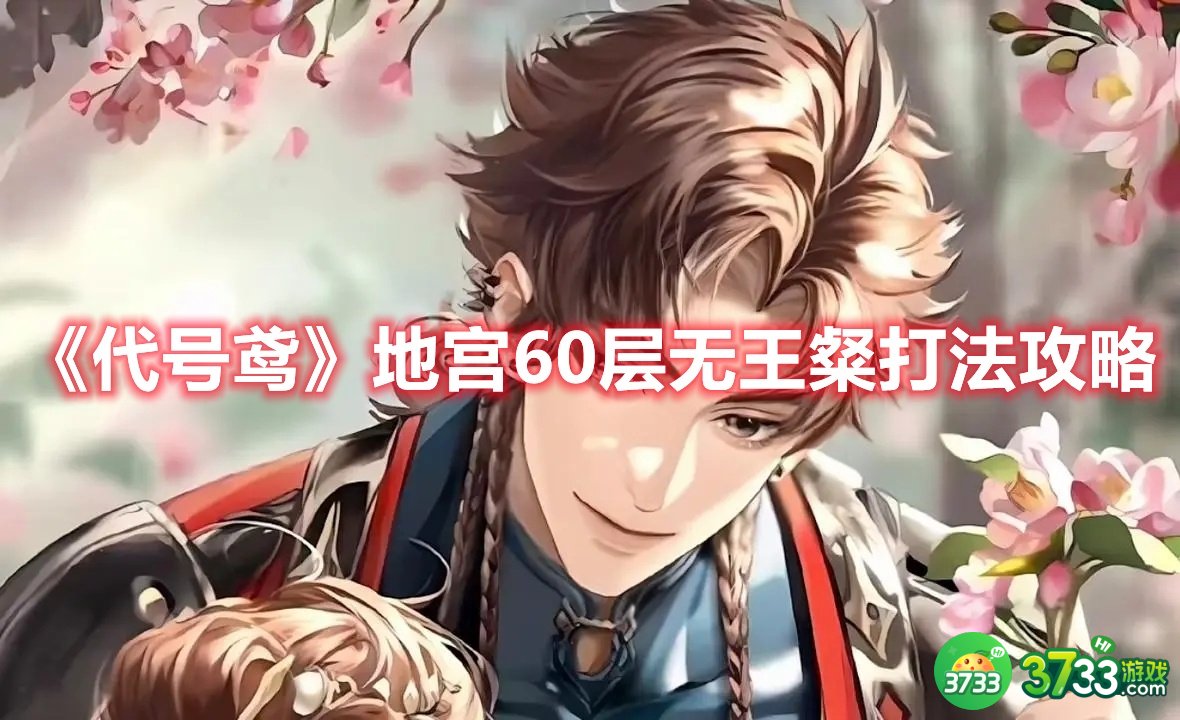 《代号鸢》地宫60层无王粲打法攻略 代号鸢地宫60层无王粲怎么打-地宫60层无王粲打法攻略