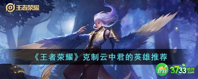 王者荣耀克制云中君的英雄有哪些-克制云中君的英雄推荐