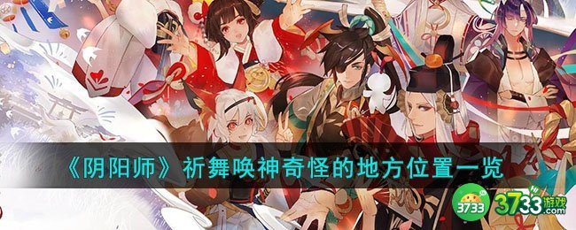 阴阳师祈舞唤神奇怪的地方位置在哪-祈舞唤神奇怪的地方位置一览