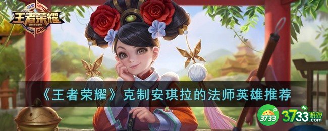 王者荣耀克制安琪拉的英雄有哪些-克制安琪拉的法师英雄推荐