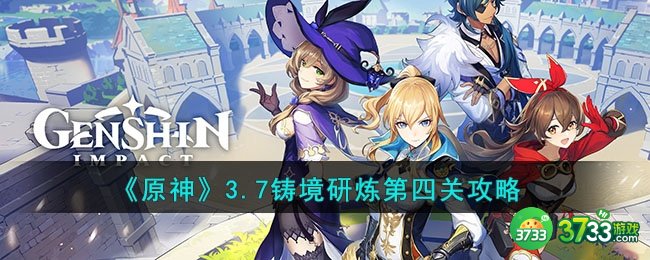 原神3.7铸境研炼第四关怎么过-3.7铸境研炼第四关攻略