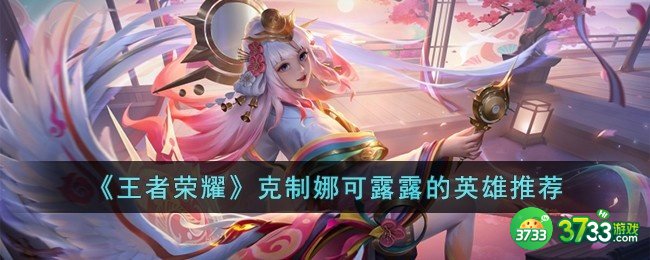 王者荣耀克制娜可露露的英雄有哪些-克制娜可露露的英雄推荐