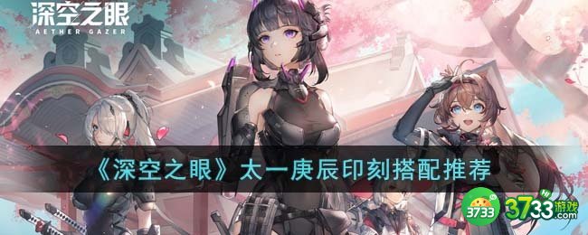 深空之眼太一庚辰印刻怎么搭配-太一庚辰印刻搭配推荐