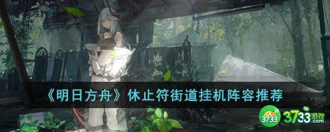 明日方舟休止符街道挂机阵容怎么选择-休止符街道挂机阵容推荐