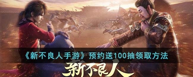 新不良人手游预约送100抽怎么领-预约送100抽领取方法