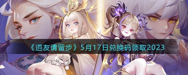 道友请留步兑换码5月17日2023年-5.17礼包激活码领取