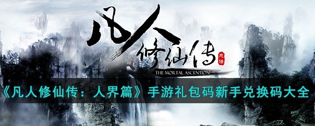 凡人修仙传人界篇手游礼包码新手兑换码有哪些-手游礼包码新手兑换码大全