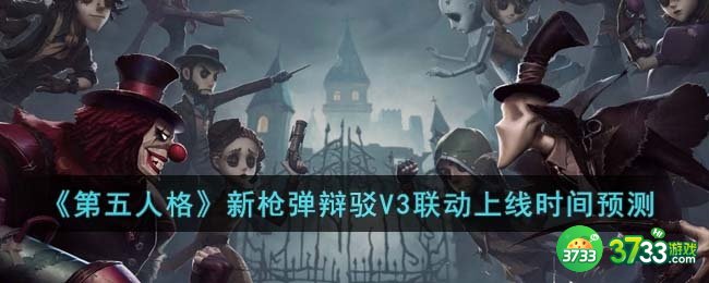 第五人格新枪弹辩驳V3联动什么时候上线-新枪弹辩驳V3联动上线时间预测