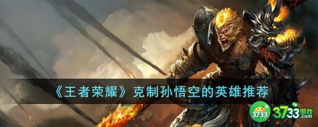 王者荣耀用什么英雄打孙悟空呢-克制孙悟空的英雄推荐
