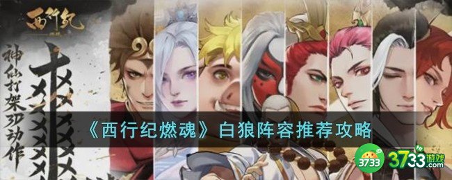 西行纪燃魂白狼阵容怎么搭配-白狼阵容推荐攻略