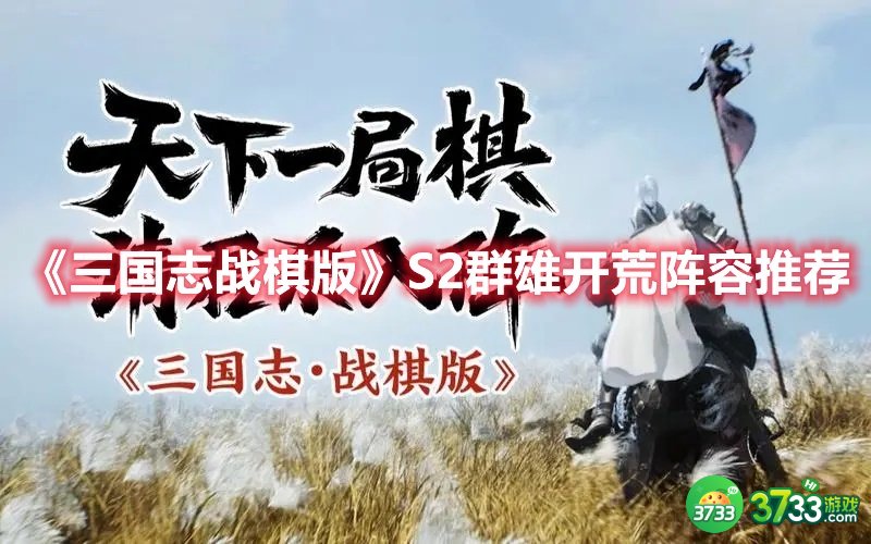 《三国志战棋版》S2群雄开荒阵容推荐 三国志战棋版S2群雄开荒阵容有哪些-S2群雄开荒阵容推荐