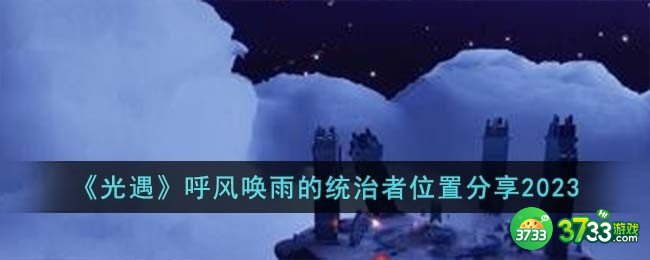 光遇呼风唤雨的统治者位置在哪儿-呼风唤雨的统治者位置分享2023