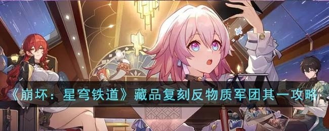 崩坏星穹铁道藏品复刻反物质军团其一任务怎么完成-藏品复刻反物质军团其一任务攻略