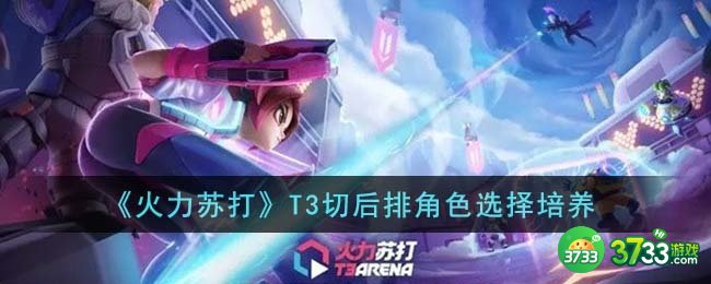 火力苏打T3切后排角色怎么选择-T3切后排角色选择培养