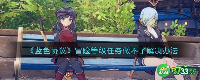 蓝色协议冒险等级任务做不了怎么办-冒险等级任务做不了解决办法
