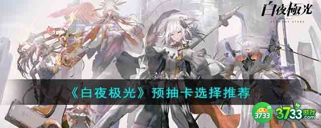 白夜极光预抽卡选择什么角色好-预抽卡选择推荐