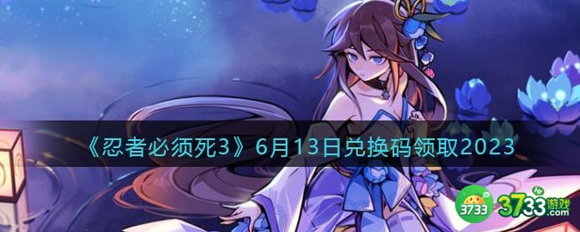 忍者必须死3兑换码2023年6月13日-6.13礼包激活码领取