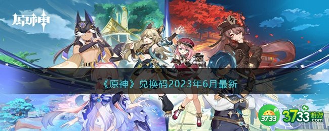 原神兑换码2023年6月最新-原神礼包码六月可用2023