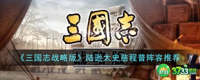 三国志战略版陆逊太史慈程普阵容怎么搭配-陆逊太史慈程普阵容推荐