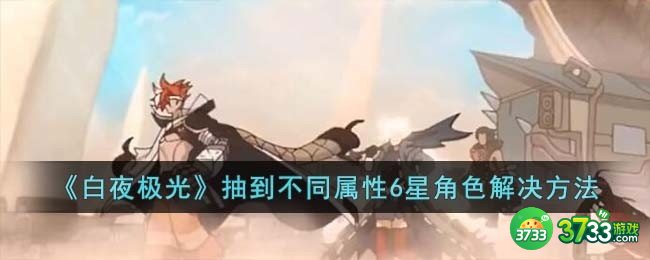 白夜极光抽到不同属性6星角色怎么办-抽到不同属性6星角色解决方法