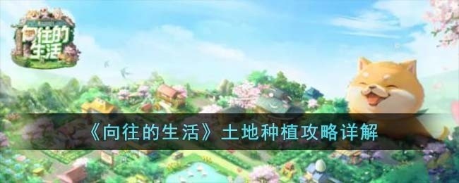 向往的生活土地种植怎么玩-土地种植攻略详解