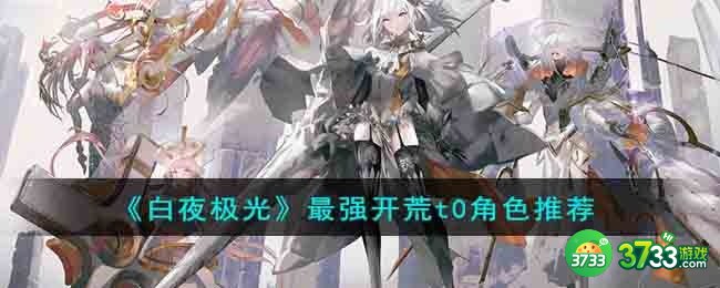 白夜极光什么角色厉害-最强开荒t0角色推荐