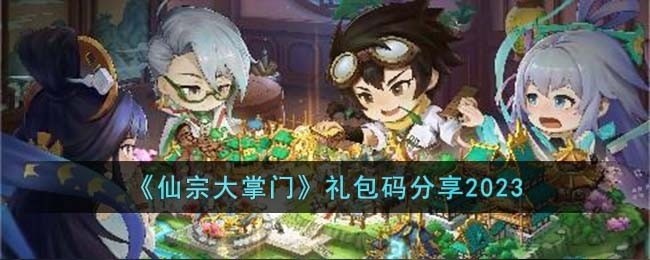 仙宗大掌门礼包码有哪些-礼包码分享2023