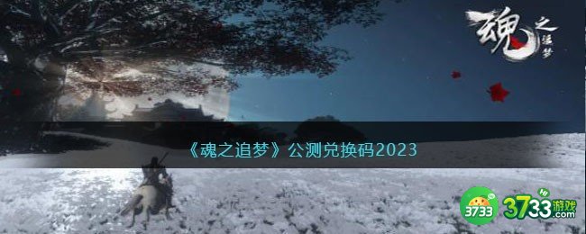 魂之追梦公测兑换码2023-公测兑换码有哪些可用