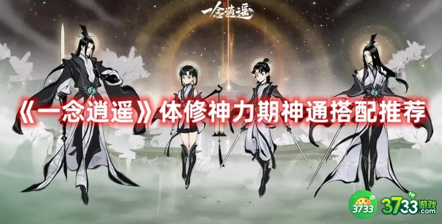 一念逍遥体修神力期神通选择什么好-体修神力期神通搭配推荐