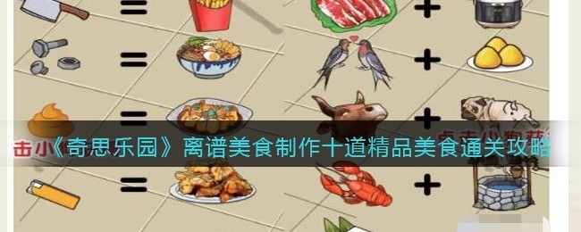 奇思乐园离谱美食怎么过-制作十道精品美食通关攻略