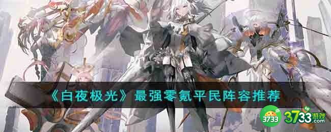 白夜极光平民玩家不氪金怎么搭配阵容-最强零氪平民阵容推荐