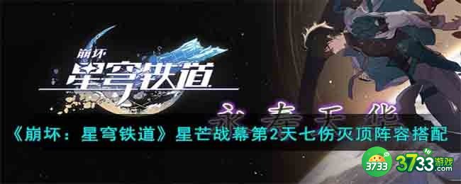崩坏星穹铁道星芒战幕第2天七伤灭顶阵容怎么搭配-星芒战幕第2天七伤灭顶阵容搭配