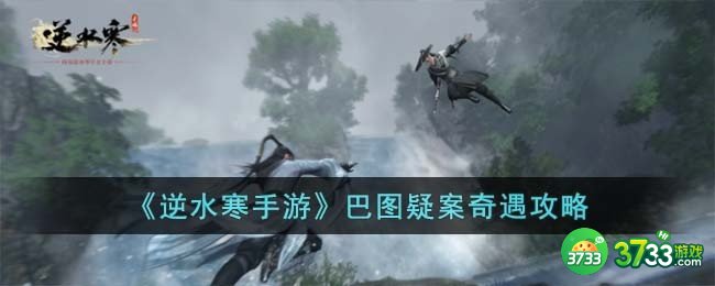 逆水寒手游巴图疑案奇遇怎么玩-巴图疑案奇遇攻略