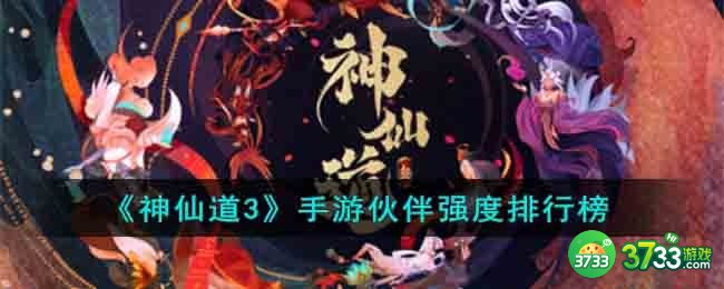神仙道3手游伙伴强度排行榜是怎样的-手游伙伴强度排行榜