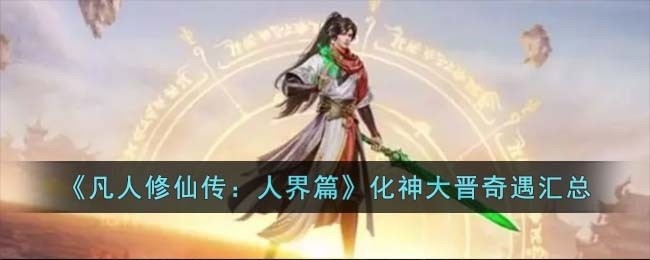 凡人修仙传人界篇化神大晋奇遇有哪些-化神大晋奇遇汇总