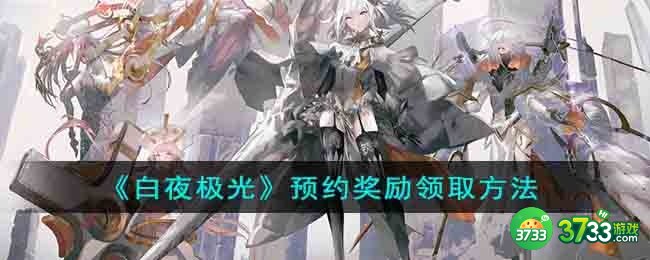 白夜极光预约奖励在哪里领取-预约奖励领取方法
