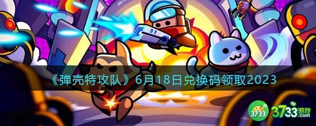 弹壳特攻队兑换码2023年6月18日-6.18礼包码是什么2023