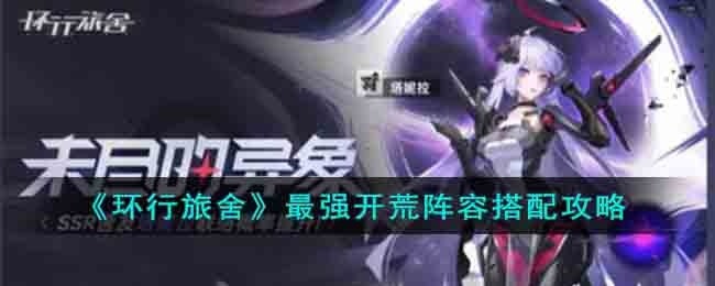 环行旅舍2023开荒阵容怎么搭配-最强开荒阵容搭配攻略