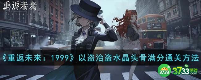 重返未来1999以盗治盗水晶头骨满分怎么通关-以盗治盗水晶头骨满分通关方法