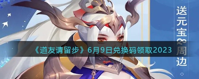 道友请留步兑换码6月9日2023年-6.9礼包激活码领取