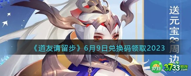 道友请留步兑换码6月9日2023年-6.9礼包激活码领取