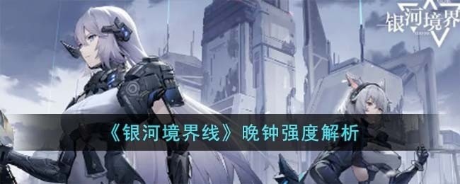 银河境界线晚钟强度怎么样-晚钟强度解析