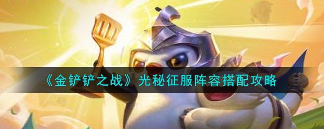 金铲铲之战光秘征服阵容如何搭配-光秘征服阵容搭配攻略