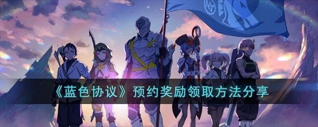 蓝色协议预约奖励怎么领取-预约奖励领取方法分享
