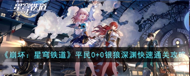 崩坏星穹铁道平民0+0银狼深渊如何快速通关-平民0+0银狼深渊快速通关攻略