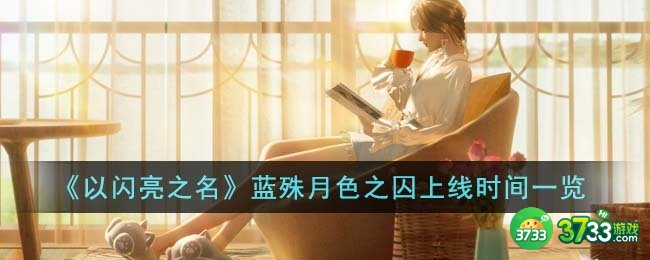 以闪亮之名蓝殊月色之囚什么时候上线-蓝殊月色之囚上线时间一览