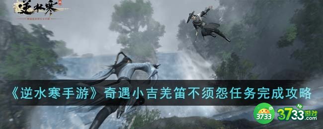 逆水寒手游奇遇小吉羌笛不须怨怎么完成-奇遇小吉羌笛不须怨任务完成攻略
