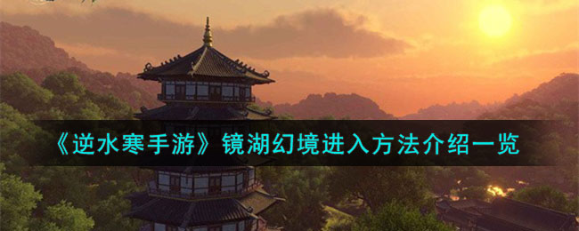 逆水寒手游镜湖幻境怎么进-镜湖幻境进入方法一览