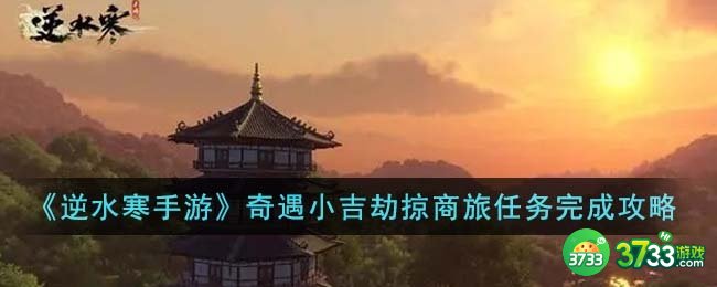 逆水寒手游奇遇小吉劫掠商旅任务怎么完成-奇遇小吉劫掠商旅任务完成攻略