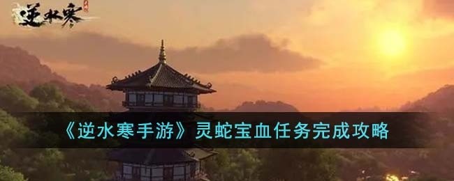 逆水寒手游灵蛇宝血任务怎么完成-灵蛇宝血任务完成攻略
